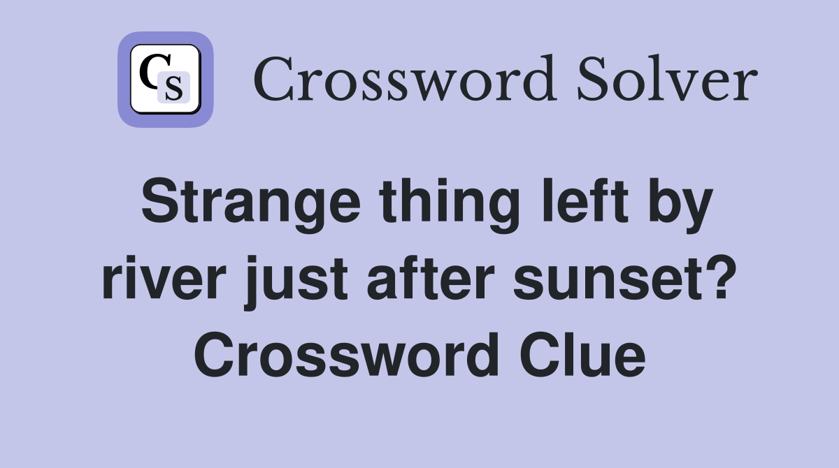 Strange thing left by river just after sunset? Crossword Clue Answers